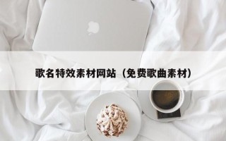 河源歌名特效素材网站（免费歌曲素材）